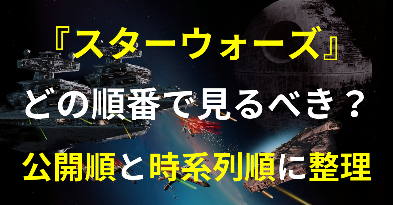 スター ウォーズ はどの順番で見ればいい 公開順と時系列順に整理 暮らしにまつわるエトセトラ